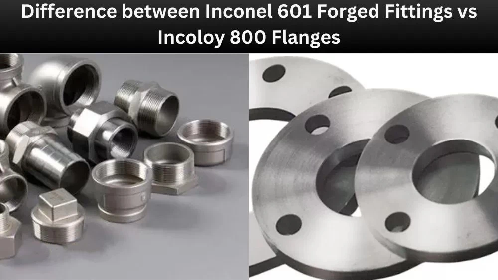Differences Between Inconel 601 Forged Pipe Fittings And Incoloy 800 Flanges Differences Between Inconel 601 Forged Pipe Fittings And Incoloy 800 Flanges